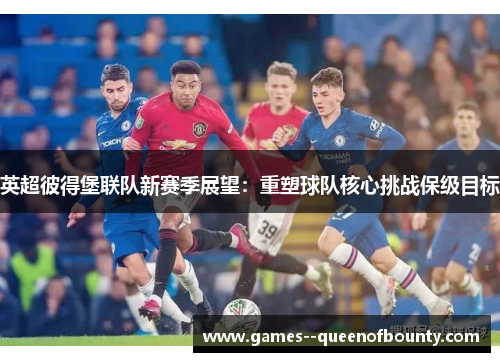 英超彼得堡联队新赛季展望:重塑球队核心挑战保级目标 英超彼得堡联队新赛季展望:重塑球队核心挑战保级目标