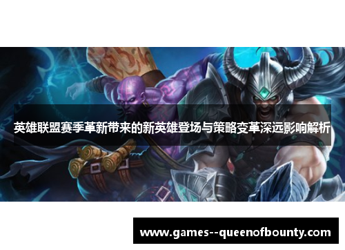 英雄联盟赛季革新带来的新英雄登场与策略变革深远影响解析