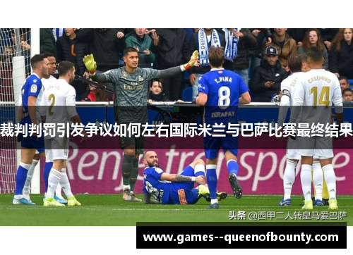 裁判判罚引发争议如何左右国际米兰与巴萨比赛最终结果