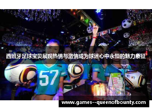 西班牙足球宝贝展现热情与激情成为球迷心中永恒的魅力象征