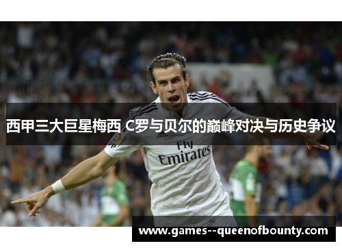 西甲三大巨星梅西 C罗与贝尔的巅峰对决与历史争议