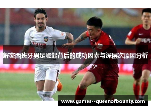 解密西班牙男足崛起背后的成功因素与深层次原因分析