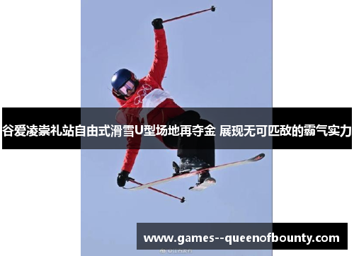 谷爱凌崇礼站自由式滑雪U型场地再夺金 展现无可匹敌的霸气实力 谷爱凌崇礼站自由式滑雪U型场地再夺金 展现无可匹敌的霸气实力