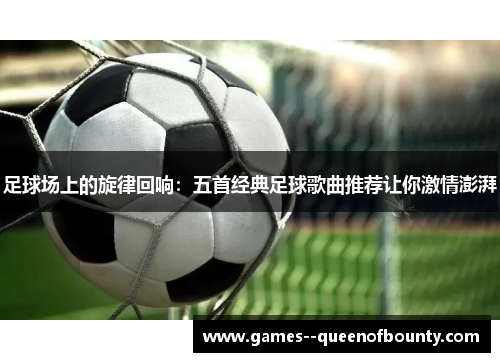 足球场上的旋律回响：五首经典足球歌曲推荐让你激情澎湃