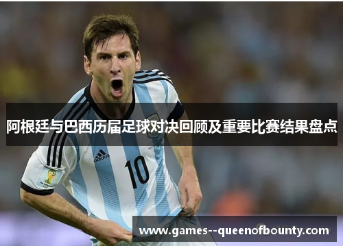 阿根廷与巴西历届足球对决回顾及重要比赛结果盘点