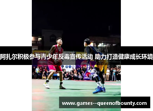 阿扎尔积极参与青少年反毒宣传活动 助力打造健康成长环境 阿扎尔积极参与青少年反毒宣传活动 助力打造健康成长环境