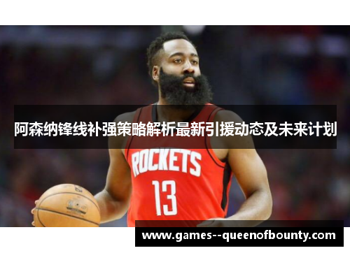 阿森纳锋线补强策略解析最新引援动态及未来计划