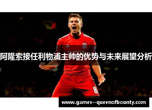 阿隆索接任利物浦主帅的优势与未来展望分析