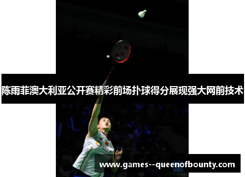 陈雨菲澳大利亚公开赛精彩前场扑球得分展现强大网前技术 陈雨菲澳大利亚公开赛精彩前场扑球得分展现强大网前技术