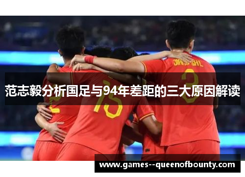 范志毅分析国足与94年差距的三大原因解读