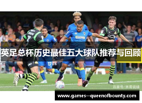 英足总杯历史最佳五大球队推荐与回顾 英足总杯历史最佳五大球队推荐与回顾