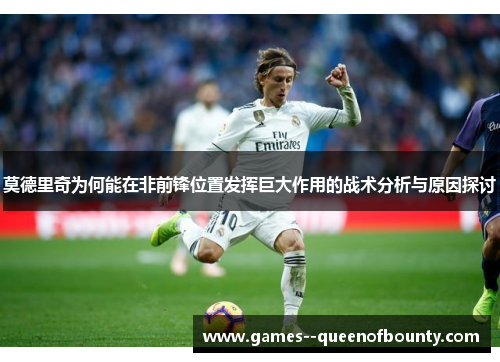 莫德里奇为何能在非前锋位置发挥巨大作用的战术分析与原因探讨