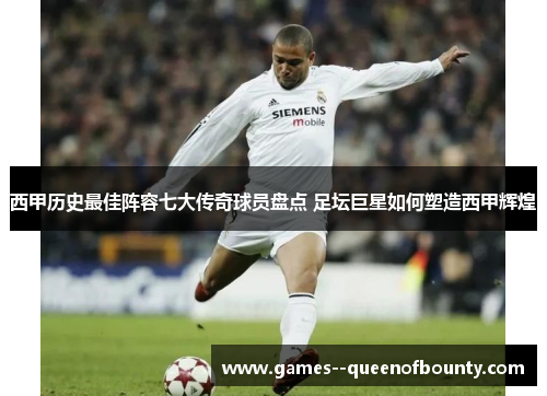 西甲历史最佳阵容七大传奇球员盘点 足坛巨星如何塑造西甲辉煌