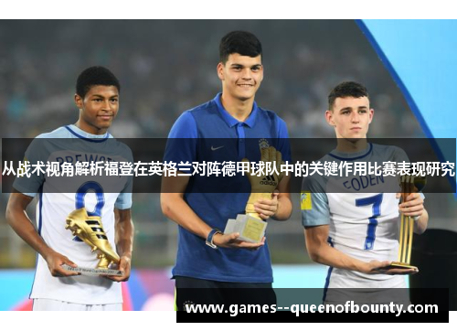 从战术视角解析福登在英格兰对阵德甲球队中的关键作用比赛表现研究