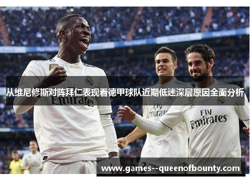 从维尼修斯对阵拜仁表现看德甲球队近期低迷深层原因全面分析
