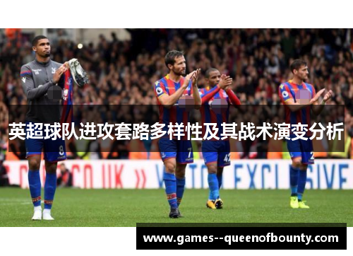英超球队进攻套路多样性及其战术演变分析 英超球队进攻套路多样性及其战术演变分析