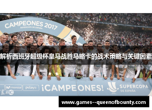 解析西班牙超级杯皇马战胜马略卡的战术策略与关键因素