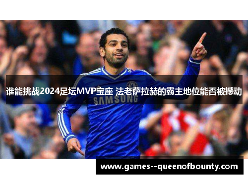 谁能挑战2024足坛MVP宝座 法老萨拉赫的霸主地位能否被撼动 谁能挑战2024足坛MVP宝座 法老萨拉赫的霸主地位能否被撼动