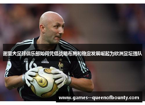 谢里夫足球俱乐部如何凭借战略布局和稳定发展崛起为欧洲足坛强队