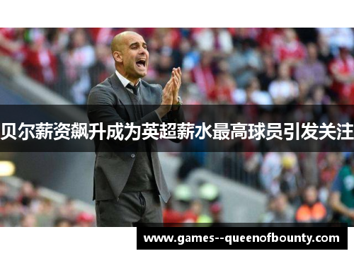 贝尔薪资飙升成为英超薪水最高球员引发关注