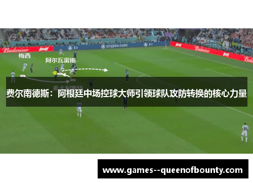费尔南德斯:阿根廷中场控球大师引领球队攻防转换的核心力量 费尔南德斯:阿根廷中场控球大师引领球队攻防转换的核心力量