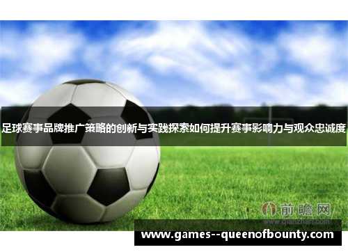 足球赛事品牌推广策略的创新与实践探索如何提升赛事影响力与观众忠诚度