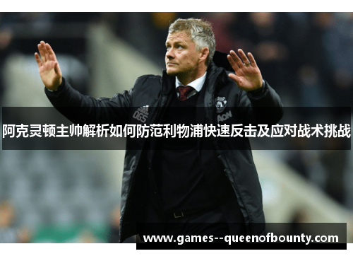 阿克灵顿主帅解析如何防范利物浦快速反击及应对战术挑战