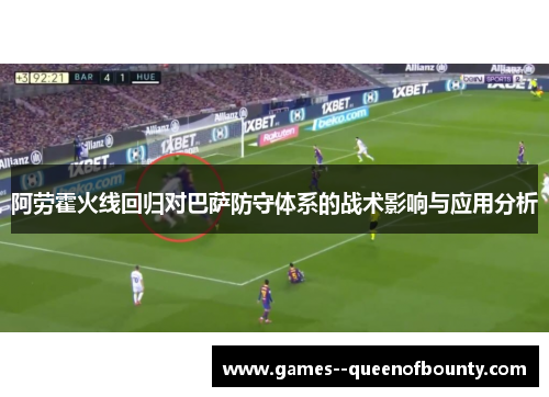 阿劳霍火线回归对巴萨防守体系的战术影响与应用分析 阿劳霍火线回归对巴萨防守体系的战术影响与应用分析