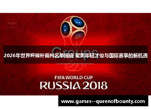 2026年世界杯候补裁判名单揭晓 聚焦年轻才俊与国际赛事的新机遇 2026年世界杯候补裁判名单揭晓 聚焦年轻才俊与国际赛事的新机遇