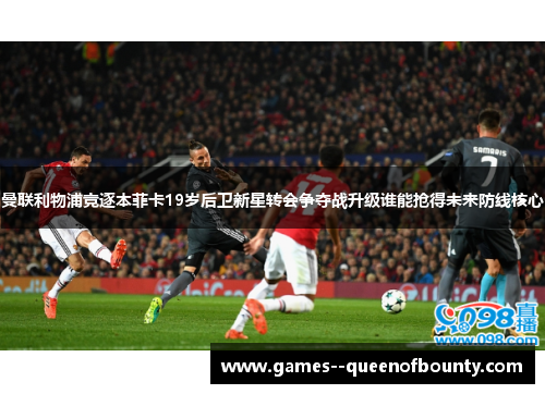 曼联利物浦竞逐本菲卡19岁后卫新星转会争夺战升级谁能抢得未来防线核心