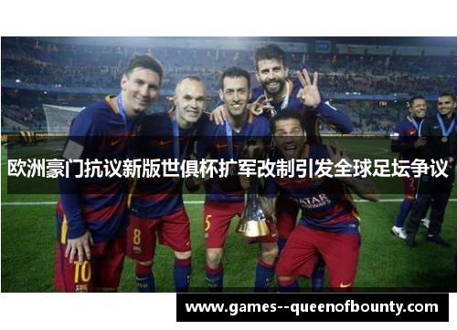 欧洲豪门抗议新版世俱杯扩军改制引发全球足坛争议