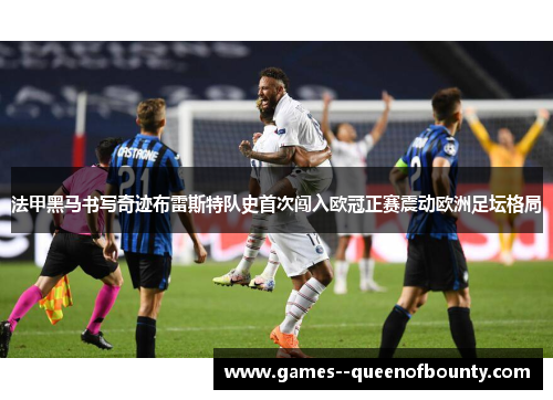法甲黑马书写奇迹布雷斯特队史首次闯入欧冠正赛震动欧洲足坛格局