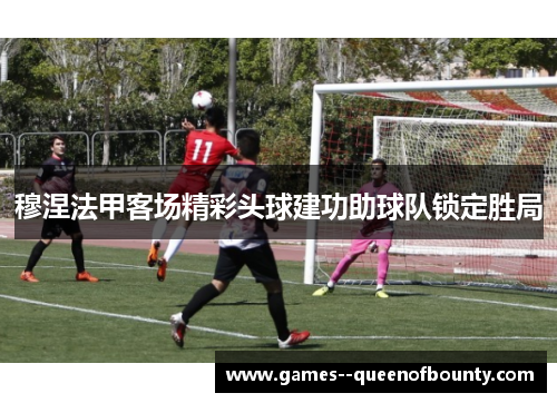 穆涅法甲客场精彩头球建功助球队锁定胜局