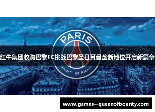 红牛集团收购巴黎FC挑战巴黎圣日耳曼垄断地位开启新篇章