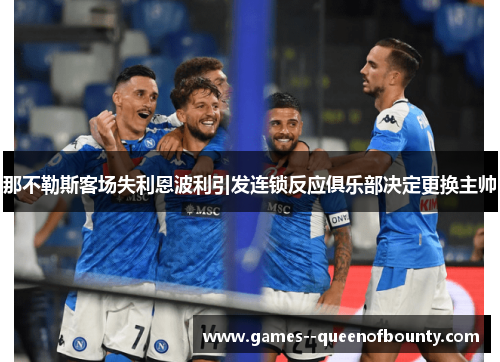 那不勒斯客场失利恩波利引发连锁反应俱乐部决定更换主帅