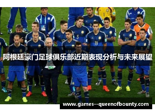 阿根廷豪门足球俱乐部近期表现分析与未来展望 阿根廷豪门足球俱乐部近期表现分析与未来展望