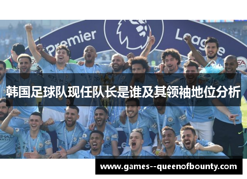 韩国足球队现任队长是谁及其领袖地位分析