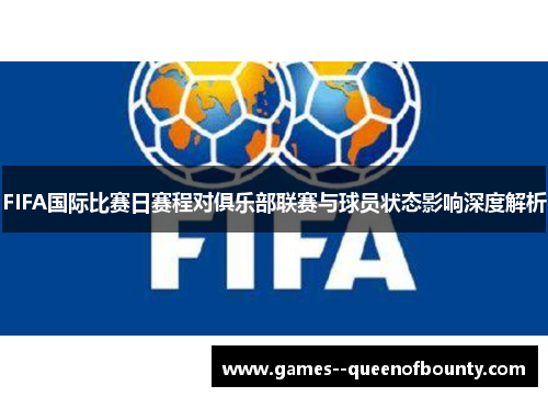 FIFA国际比赛日赛程对俱乐部联赛与球员状态影响深度解析