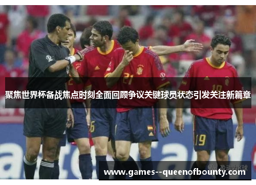 聚焦世界杯备战焦点时刻全面回顾争议关键球员状态引发关注新篇章