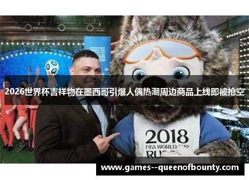 2026世界杯吉祥物在墨西哥引爆人偶热潮周边商品上线即被抢空