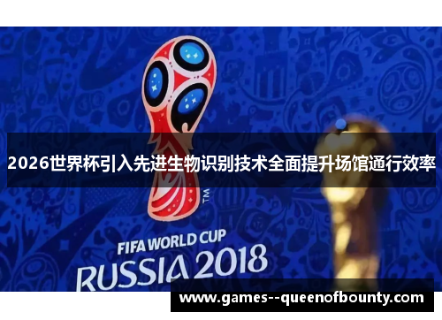 2026世界杯引入先进生物识别技术全面提升场馆通行效率