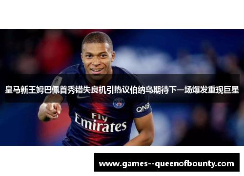 皇马新王姆巴佩首秀错失良机引热议伯纳乌期待下一场爆发重现巨星 皇马新王姆巴佩首秀错失良机引热议伯纳乌期待下一场爆发重现巨星