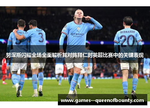 努涅斯闪耀全场全面解析其对阵拜仁时英超比赛中的关键表现 努涅斯闪耀全场全面解析其对阵拜仁时英超比赛中的关键表现